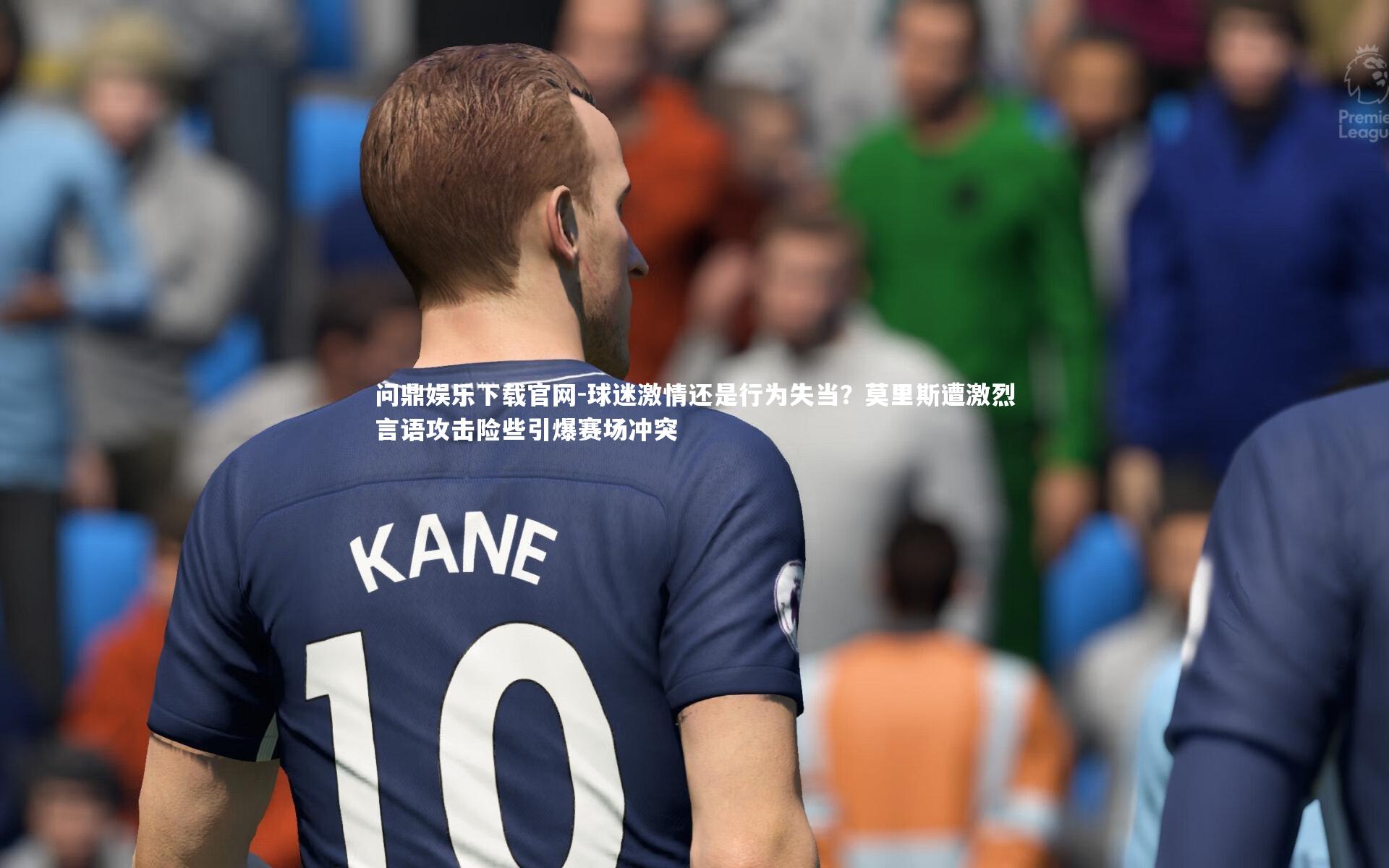 球迷激情还是行为失当?莫里斯遭激烈言语攻击险些引爆赛场冲突