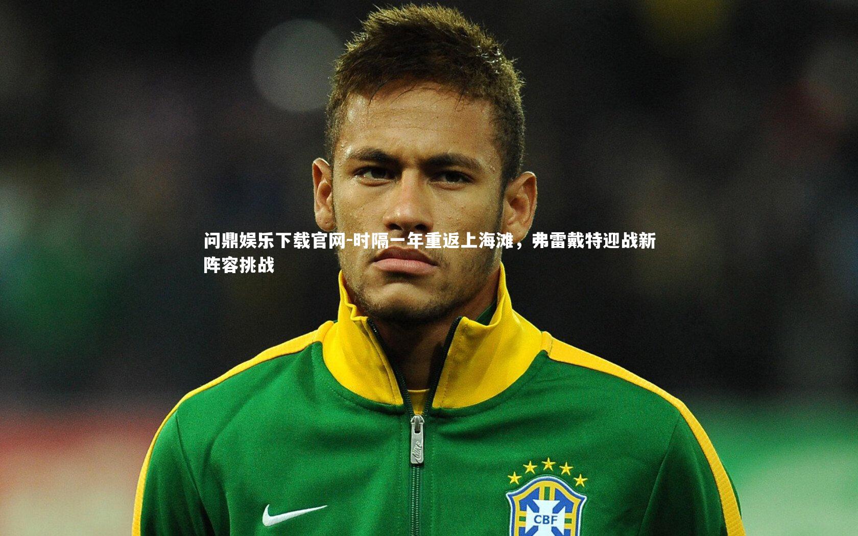 时隔一年重返上海滩,弗雷戴特迎战新阵容挑战