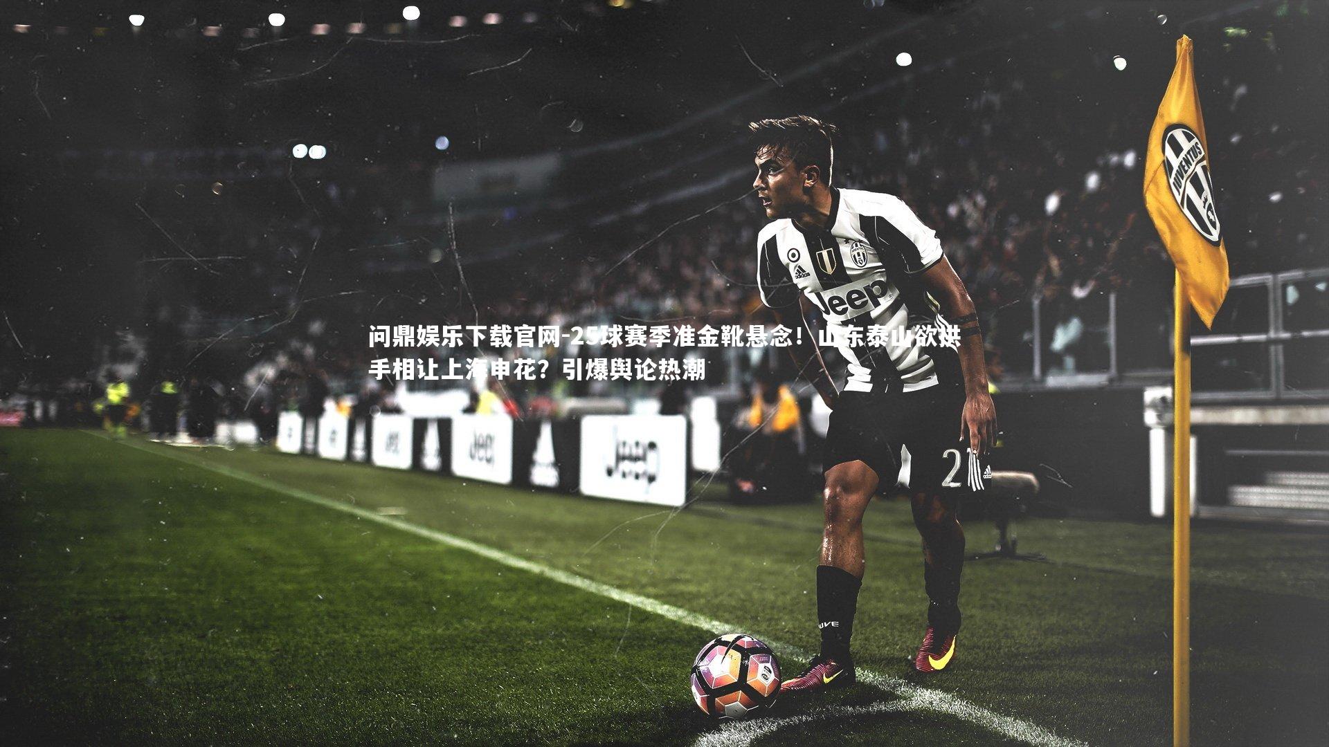 25球赛季准金靴悬念!山东泰山欲拱手相让上海申花?引爆舆论热潮