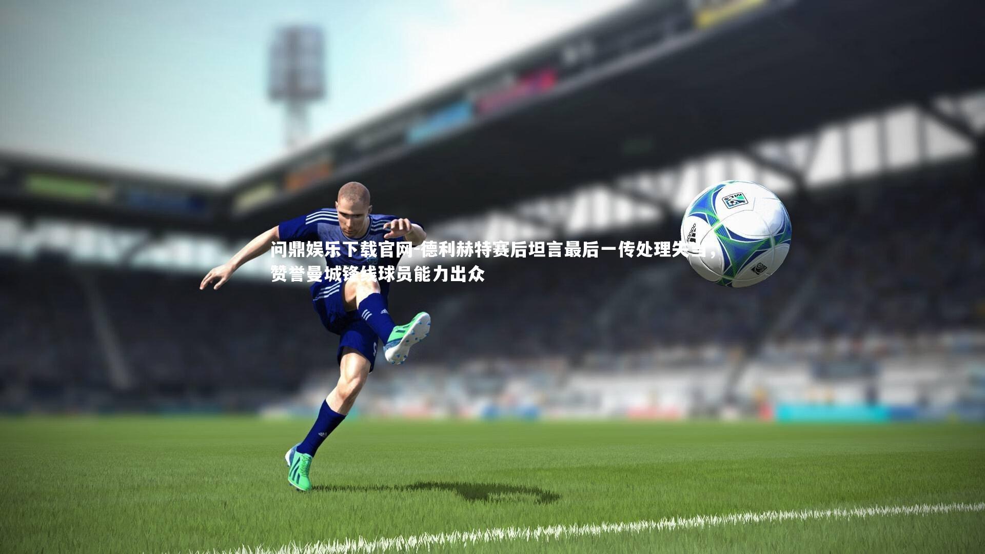 德利赫特赛后坦言最后一传处理失当,赞誉曼城锋线球员能力出众