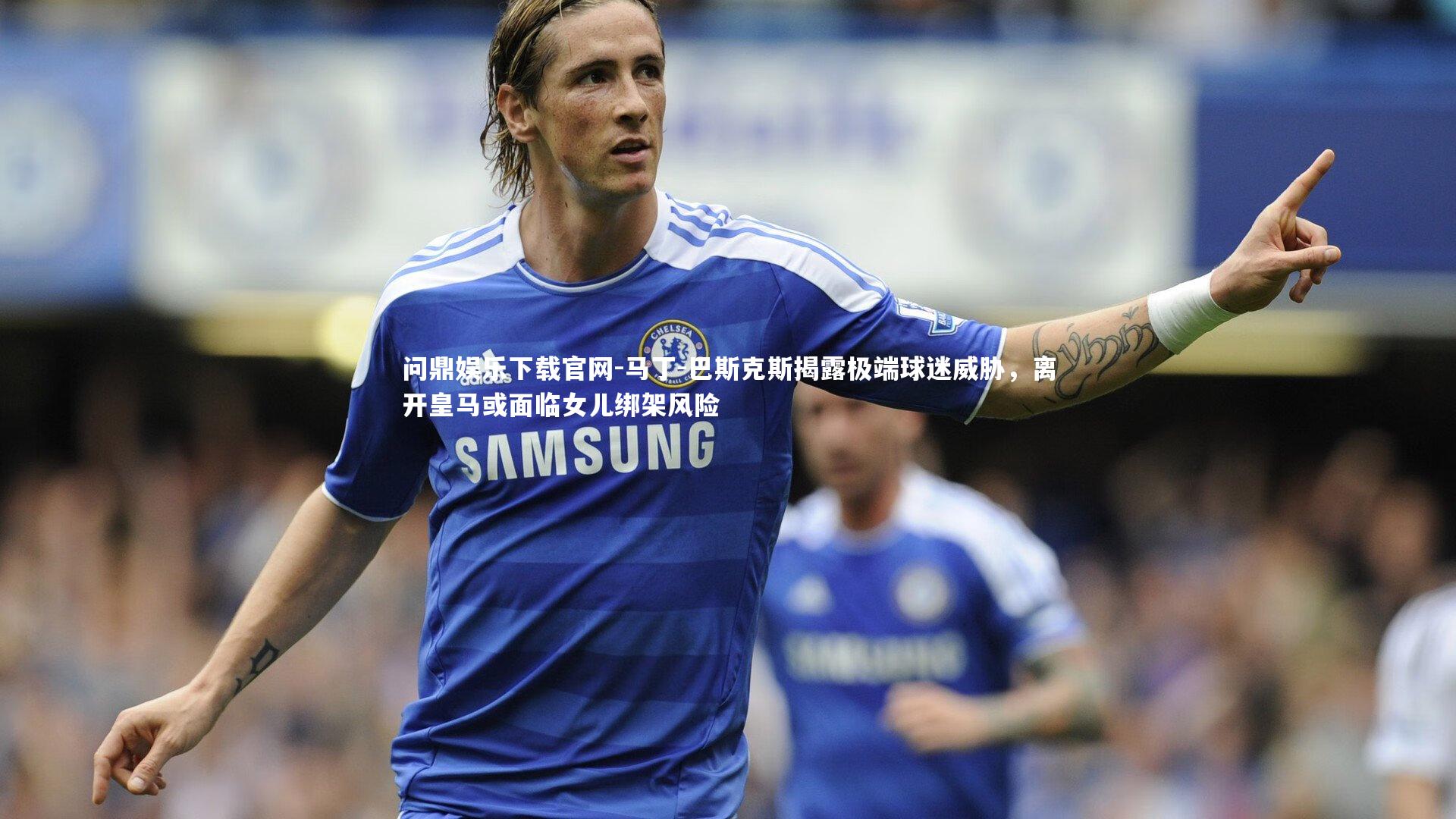 马丁-巴斯克斯揭露极端球迷威胁,离开皇马或面临女儿绑架风险